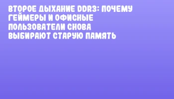 Второе дыхание DDR3: почему геймеры и офисные пользователи снова выбирают старую память