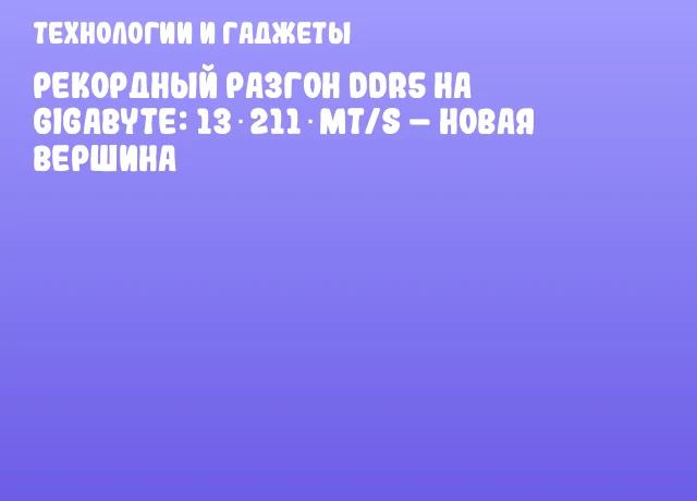 Рекордный разгон DDR5 на GIGABYTE: 13 211 MT/s – новая вершина Рекордный разгон DDR5 на GIGABYTE: 13 211 MT/s – новая вершина