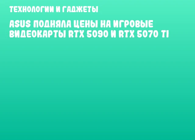 ASUS подняла цены на игровые видеокарты RTX 5090 и RTX 5070 Ti