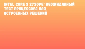 Intel Core 9 273QPE: Неожиданный тест процессора для встроенных решений Intel Core 9 273QPE: Неожиданный тест процессора для встроенных решений