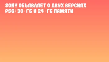 Sony объявляет о двух версиях PS6: 30 ГБ и 24 ГБ памяти