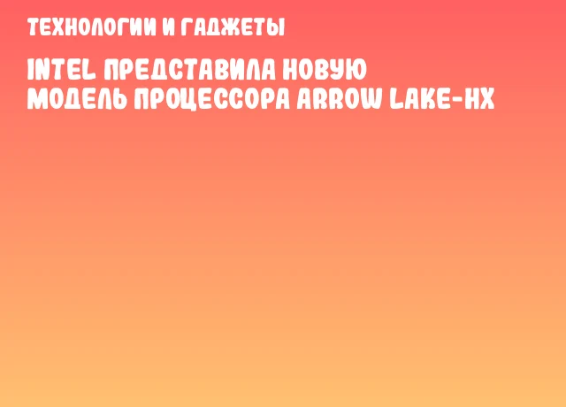 Intel представила новую модель процессора Arrow Lake-HX