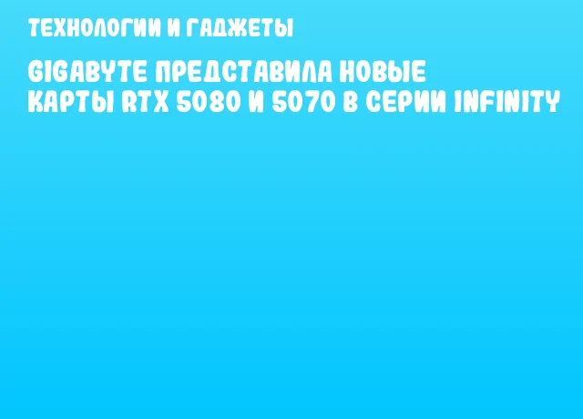 GIGABYTE представила новые карты RTX 5080 и 5070 в серии Infinity