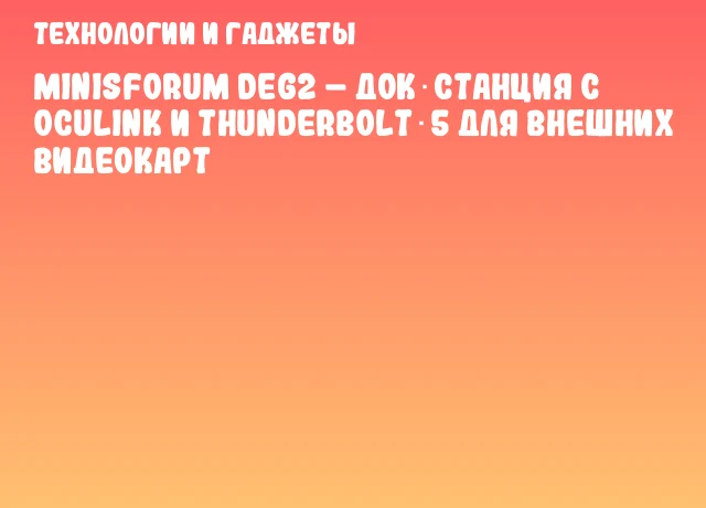 Minisforum DEG2 &ndash; док‑станция с OCuLink и Thunderbolt 5 для внешних видеокарт