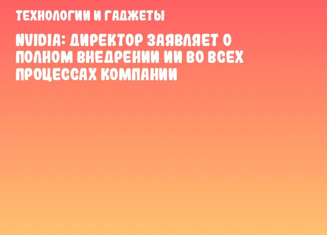 NVIDIA: Директор заявляет о полном внедрении ИИ во всех процессах компании