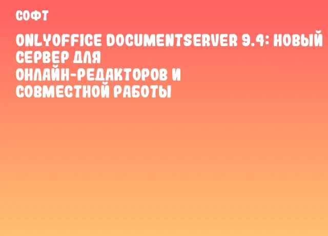 ONLYOFFICE DocumentServer 9.4: Новый сервер для онлайн-редакторов и совместной работы ONLYOFFICE DocumentServer 9.4: Новый сервер для онлайн-редакторов и совместной работы