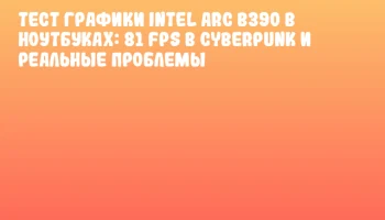 Тест графики Intel Arc B390 в ноутбуках: 81 FPS в Cyberpunk и реальные проблемы