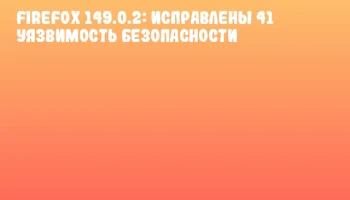 Firefox 149.0.2: Исправлены 41 уязвимость безопасности