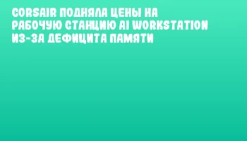CORSAIR подняла цены на рабочую станцию AI WORKSTATION из-за дефицита памяти CORSAIR подняла цены на рабочую станцию AI WORKSTATION из-за дефицита памяти