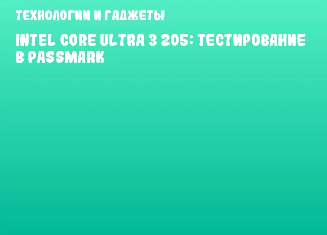 Intel Core Ultra 3 205: Тестирование в PassMark Intel Core Ultra 3 205: Тестирование в PassMark