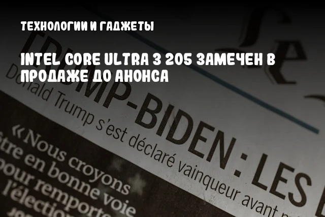 Intel Core Ultra 3 205 замечен в продаже до анонса Intel Core Ultra 3 205 замечен в продаже до анонса