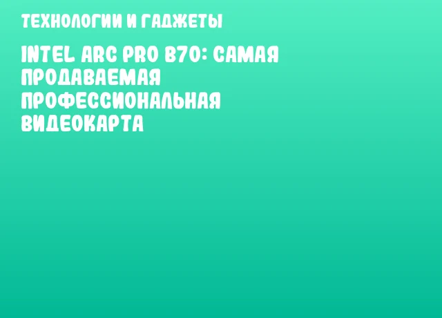 Intel Arc Pro B70: самая продаваемая профессиональная видеокарта Intel Arc Pro B70: самая продаваемая профессиональная видеокарта