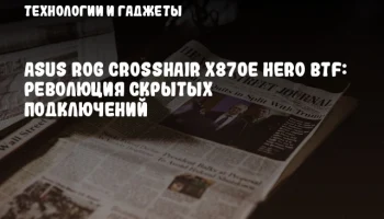 ASUS ROG Crosshair X870E Hero BTF: революция скрытых подключений