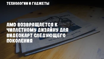 AMD возвращается к чиплетному дизайну для видеокарт следующего поколения
