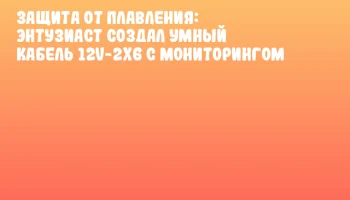 Защита от плавления: энтузиаст создал умный кабель 12V-2x6 с мониторингом