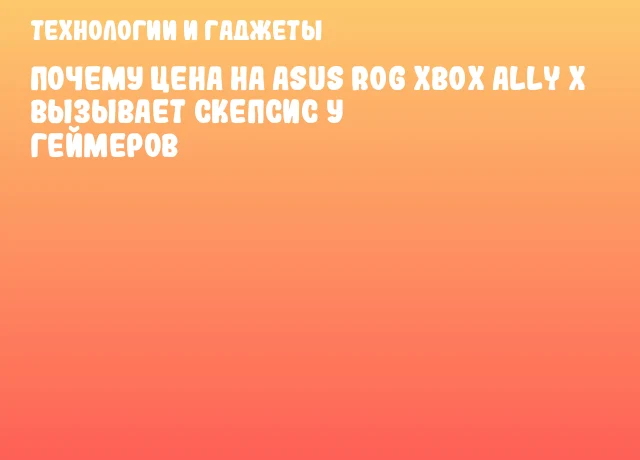 Почему цена на ASUS ROG Xbox Ally X вызывает скепсис у геймеров Почему цена на ASUS ROG Xbox Ally X вызывает скепсис у геймеров