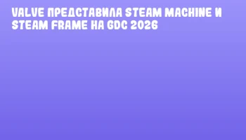Valve представила Steam Machine и Steam Frame на GDC 2026