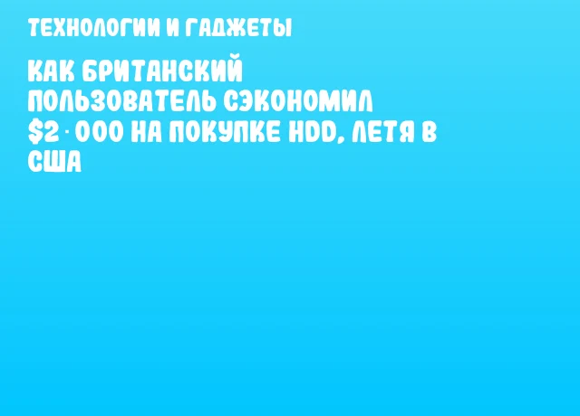 Как британский пользователь сэкономил $2 000 на покупке HDD, летя в США