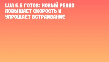 Lua 5.5 готов: новый релиз повышает скорость и упрощает встраивание