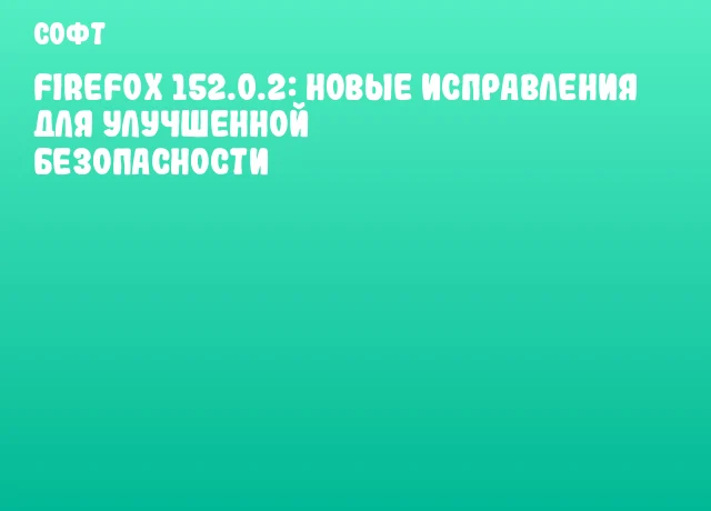 Firefox 152.0.2: Новые исправления для улучшенной безопасности