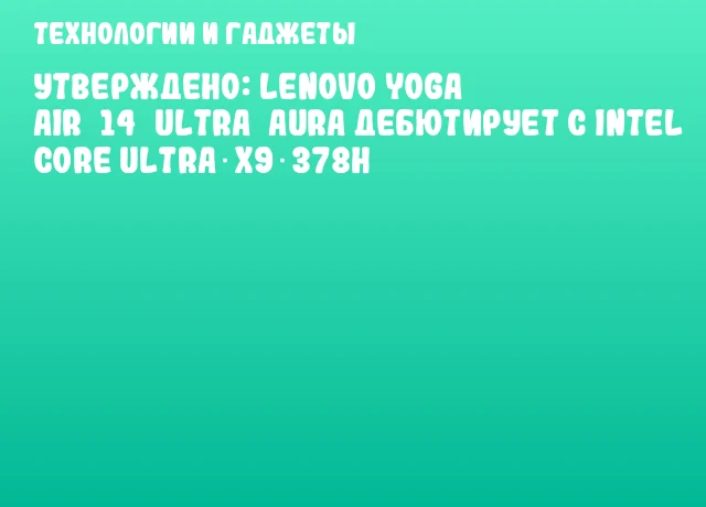 Утверждено: Lenovo Yoga Air 14 Ultra Aura дебютирует с Intel Core Ultra X9 378H Утверждено: Lenovo Yoga Air 14 Ultra Aura дебютирует с Intel Core Ultra X9 378H
