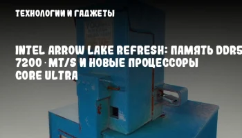 Intel Arrow Lake Refresh: Память DDR5 до 7200 MT/s и новые процессоры Core Ultra