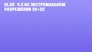 DLSS 4.5 на экстремальном разрешении 38&times;22