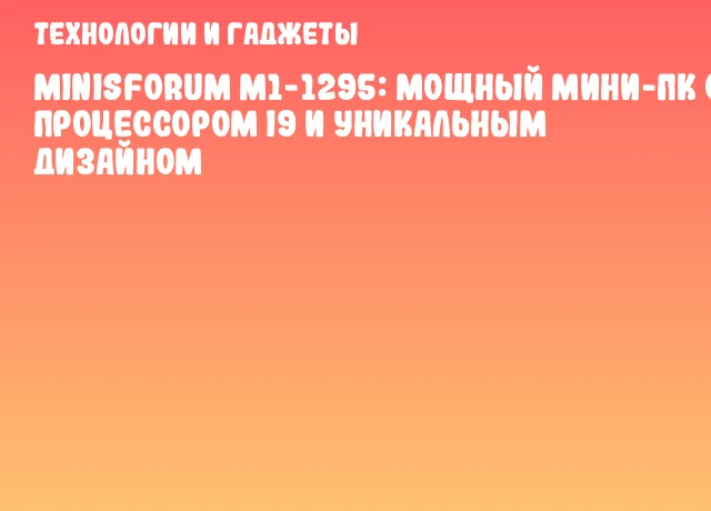 Minisforum M1-1295: Мощный мини-ПК с процессором i9 и уникальным дизайном Minisforum M1-1295: Мощный мини-ПК с процессором i9 и уникальным дизайном