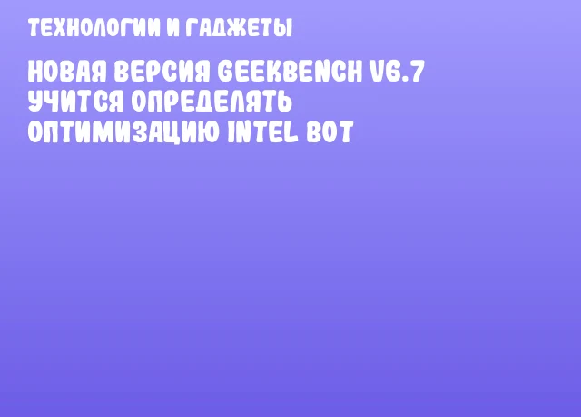 Новая версия Geekbench v6.7 учится определять оптимизацию Intel BOT Новая версия Geekbench v6.7 учится определять оптимизацию Intel BOT