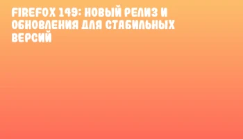 Firefox 149: новый релиз и обновления для стабильных версий