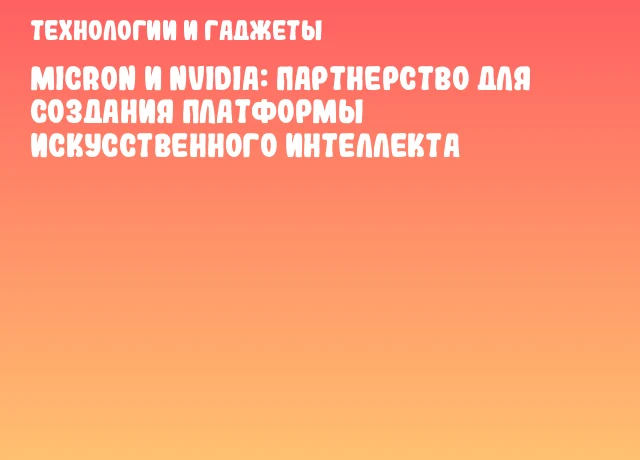 Micron и NVIDIA: партнерство для создания платформы искусственного интеллекта