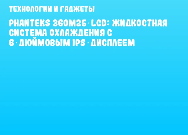 Phanteks 360M25‑LCD: жидкостная система охлаждения с 6‑дюймовым IPS‑дисплеем Phanteks 360M25‑LCD: жидкостная система охлаждения с 6‑дюймовым IPS‑дисплеем