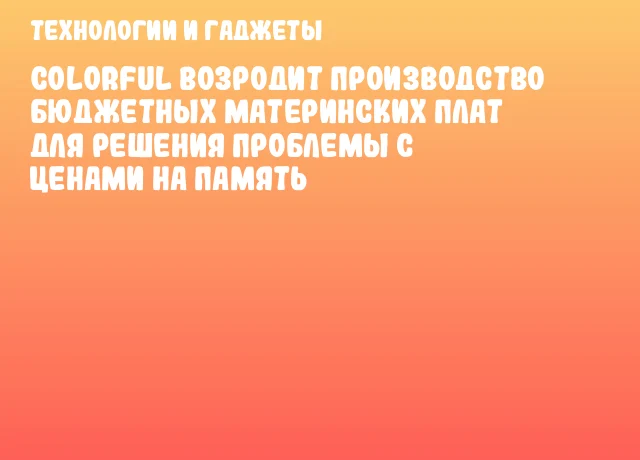 Colorful возродит производство бюджетных материнских плат для решения проблемы с ценами на память