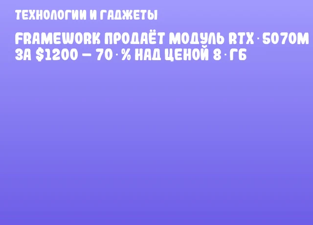 Framework продаёт модуль RTX 5070M за $1200 &ndash; 70 % над ценой 8 ГБ
