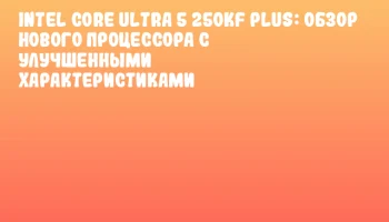 Intel Core Ultra 5 250KF Plus: Обзор нового процессора с улучшенными характеристиками Intel Core Ultra 5 250KF Plus: Обзор нового процессора с улучшенными характеристиками