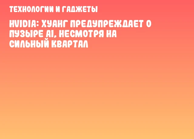 НVIDIA: Хуанг предупреждает о пузыре AI, несмотря на сильный квартал НVIDIA: Хуанг предупреждает о пузыре AI, несмотря на сильный квартал