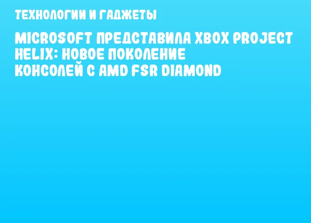 Microsoft представила Xbox Project Helix: новое поколение консолей с AMD FSR Diamond