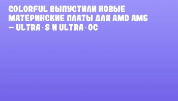 Colorful выпустили новые материнские платы для AMD AM5 – ULTRA‑S и ULTRA‑OC Colorful выпустили новые материнские платы для AMD AM5 – ULTRA‑S и ULTRA‑OC