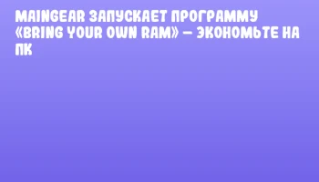 MAINGEAR запускает программу &laquo;Bring Your Own RAM&raquo; &ndash; экономьте на ПК