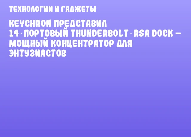 Keychron представил 14‑портовый Thunderbolt rsa Dock &ndash; мощный концентратор для энтузиастов