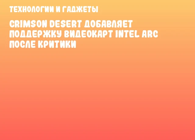 Crimson Desert добавляет поддержку видеокарт Intel Arc после критики