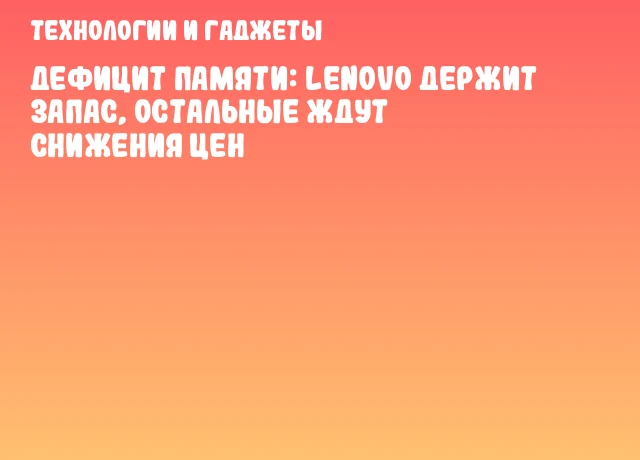 Дефицит памяти: Lenovo держит запас, остальные ждут снижения цен