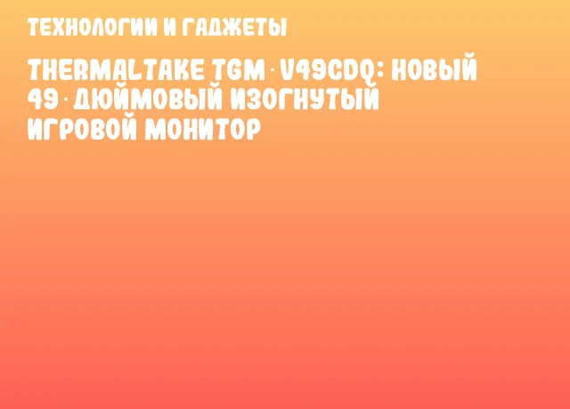 Thermaltake TGM‑V49CDQ: новый 49‑дюймовый изогнутый игровой монитор