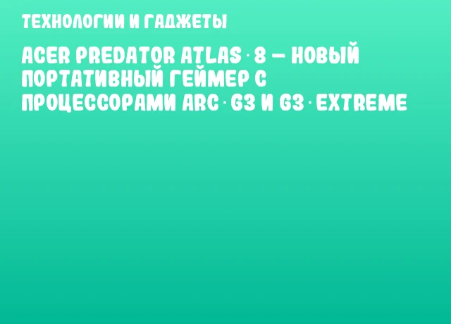 Acer Predator Atlas 8 – новый портативный геймер с процессорами Arc G3 и G3 Extreme Acer Predator Atlas 8 – новый портативный геймер с процессорами Arc G3 и G3 Extreme