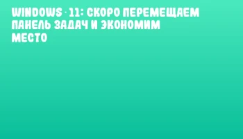 Windows 11: скоро перемещаем панель задач и экономим место