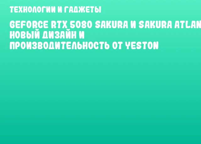 GeForce RTX 5080 Sakura и Sakura Atlantis: новый дизайн и производительность от Yeston GeForce RTX 5080 Sakura и Sakura Atlantis: новый дизайн и производительность от Yeston
