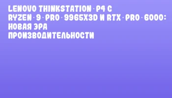 Lenovo ThinkStation P4 с Ryzen 9 PRO 9965X3D и RTX PRO 6000: новая эра производительности Lenovo ThinkStation P4 с Ryzen 9 PRO 9965X3D и RTX PRO 6000: новая эра производительности