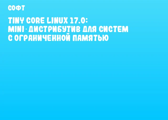 Tiny Core Linux 17.0: Mini‑дистрибутив для систем с ограниченной памятью Tiny Core Linux 17.0: Mini‑дистрибутив для систем с ограниченной памятью