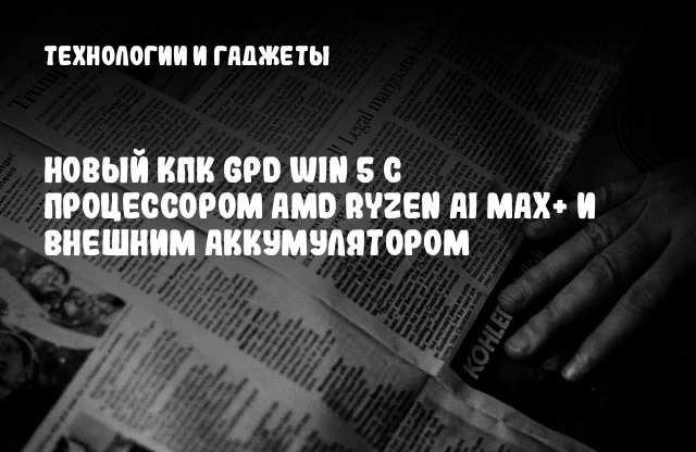 Новый КПК GPD WIN 5 с процессором AMD Ryzen AI MAX+ и внешним аккумулятором Новый КПК GPD WIN 5 с процессором AMD Ryzen AI MAX+ и внешним аккумулятором