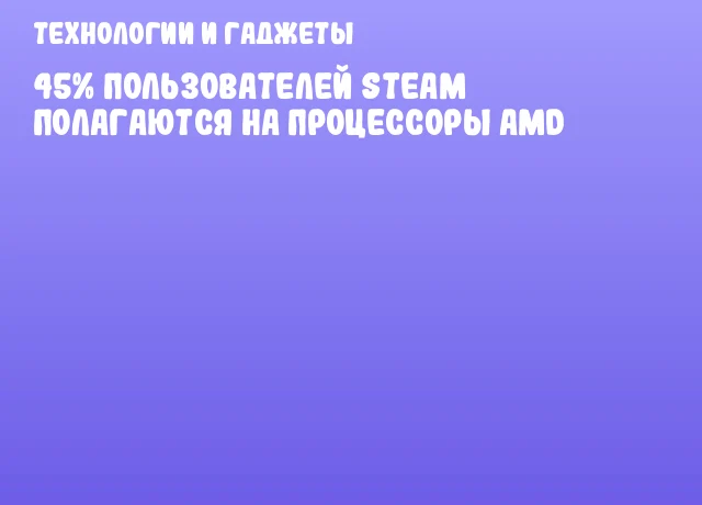 45% пользователей Steam полагаются на процессоры AMD